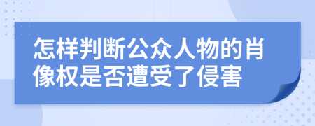 怎样判断公众人物的肖像权是否遭受了侵害