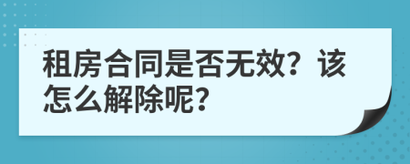 租房合同是否无效？该怎么解除呢？