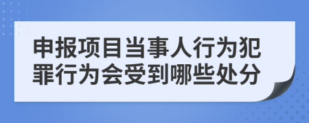 申报项目当事人行为犯罪行为会受到哪些处分