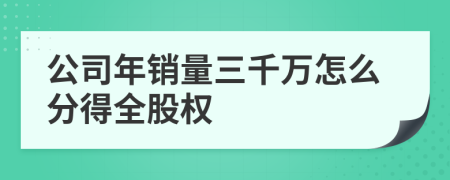 公司年销量三千万怎么分得全股权