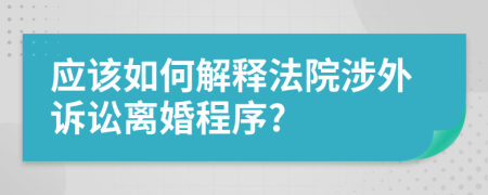 应该如何解释法院涉外诉讼离婚程序?