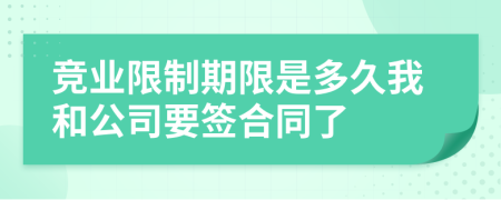 竞业限制期限是多久我和公司要签合同了