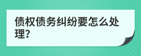 债权债务纠纷要怎么处理？