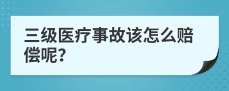 三级医疗事故该怎么赔偿呢？