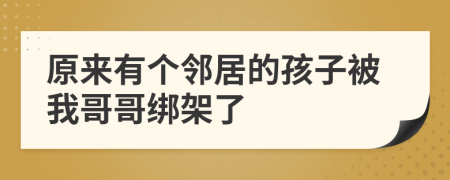 原来有个邻居的孩子被我哥哥绑架了