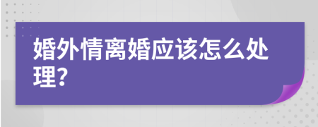 婚外情离婚应该怎么处理？