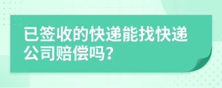 已签收的快递能找快递公司赔偿吗？