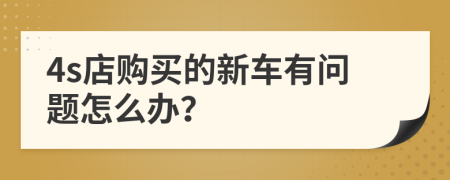 4s店购买的新车有问题怎么办？