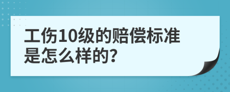工伤10级的赔偿标准是怎么样的？