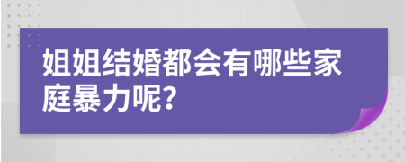 姐姐结婚都会有哪些家庭暴力呢？