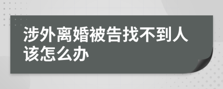 涉外离婚被告找不到人该怎么办