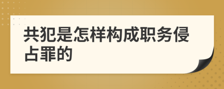 共犯是怎样构成职务侵占罪的