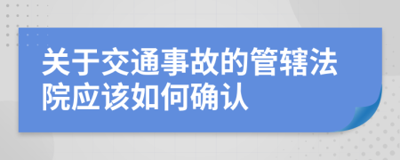 关于交通事故的管辖法院应该如何确认