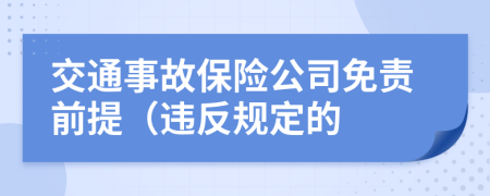 交通事故保险公司免责前提（违反规定的