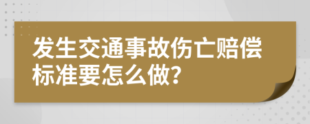 发生交通事故伤亡赔偿标准要怎么做？