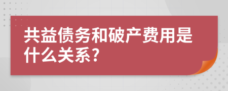 共益债务和破产费用是什么关系?