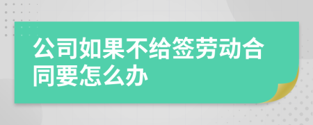 公司如果不给签劳动合同要怎么办