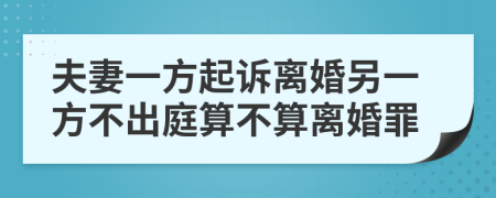 夫妻一方起诉离婚另一方不出庭算不算离婚罪