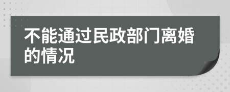 不能通过民政部门离婚的情况