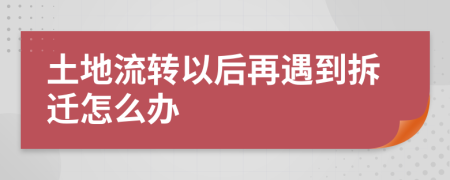 土地流转以后再遇到拆迁怎么办
