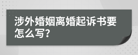 涉外婚姻离婚起诉书要怎么写？