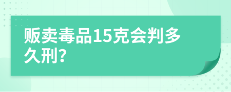 贩卖毒品15克会判多久刑？