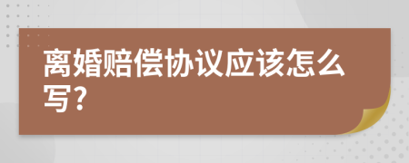 离婚赔偿协议应该怎么写?