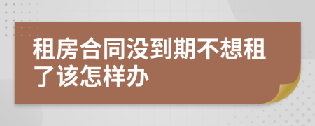 租房合同没到期不想租了该怎样办