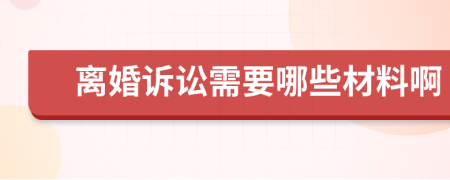 离婚诉讼需要哪些材料啊