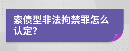 索债型非法拘禁罪怎么认定？