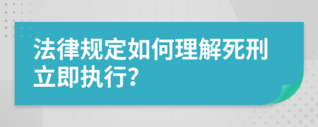 法律规定如何理解死刑立即执行？