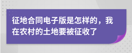 征地合同电子版是怎样的，我在农村的土地要被征收了