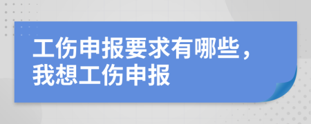 工伤申报要求有哪些，我想工伤申报
