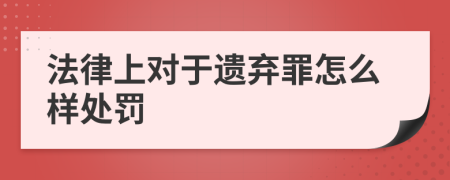 法律上对于遗弃罪怎么样处罚