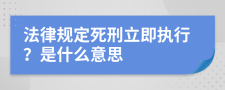 法律规定死刑立即执行？是什么意思