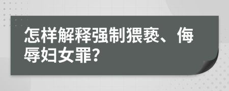 怎样解释强制猥亵、侮辱妇女罪？