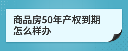 商品房50年产权到期怎么样办