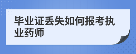 毕业证丢失如何报考执业药师