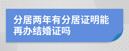分居两年有分居证明能再办结婚证吗