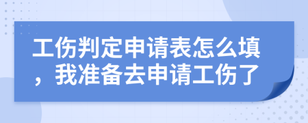 工伤判定申请表怎么填，我准备去申请工伤了