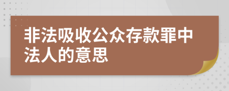 非法吸收公众存款罪中法人的意思