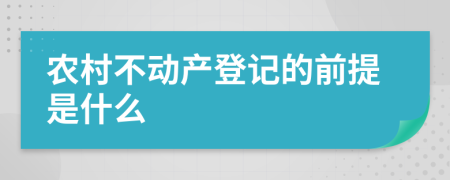 农村不动产登记的前提是什么