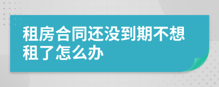 租房合同还没到期不想租了怎么办