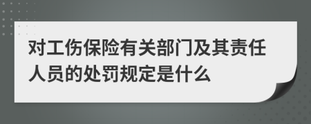 对工伤保险有关部门及其责任人员的处罚规定是什么