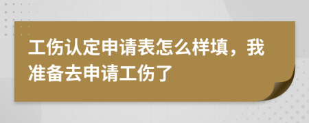 工伤认定申请表怎么样填，我准备去申请工伤了