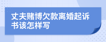 丈夫赌博欠款离婚起诉书该怎样写