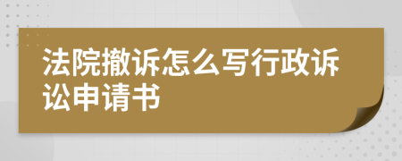 法院撤诉怎么写行政诉讼申请书