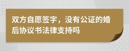 双方自愿签字，没有公证的婚后协议书法律支持吗