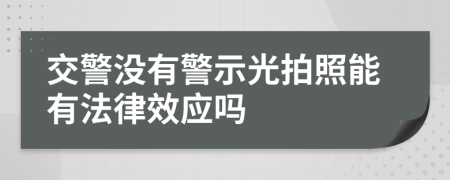 交警没有警示光拍照能有法律效应吗