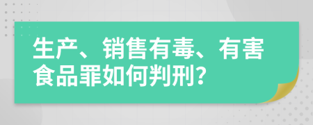 生产、销售有毒、有害食品罪如何判刑？